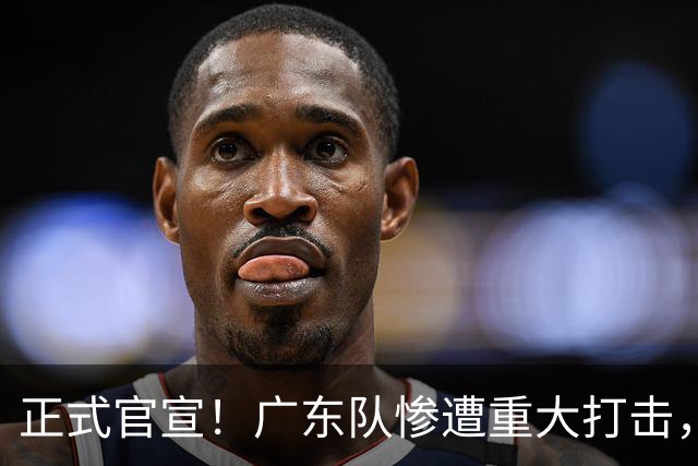 正式官宣！广东队惨遭重大打击，胡明轩最强替补离队！