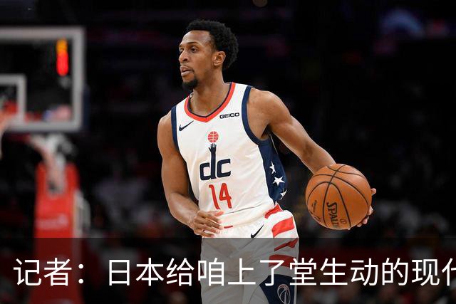 记者：日本给咱上了堂生动的现代篮球课 多项核心数据领先我们